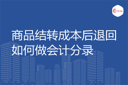 商品结转成本后退回如何做会计分录