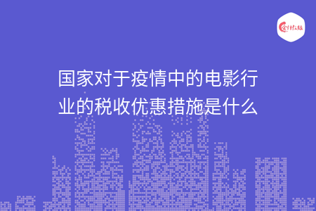 国家对于疫情中的电影行业的税收优惠措施是什么