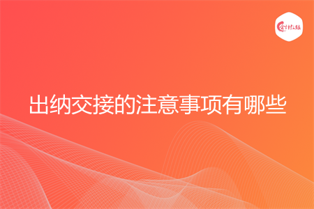 出納交接的注意事項(xiàng)有哪些