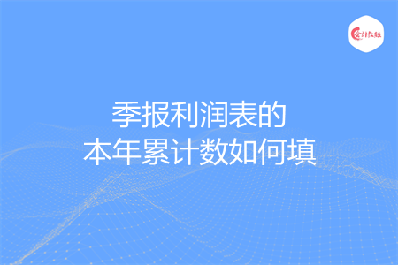 季报利润表的本年累计数如何填