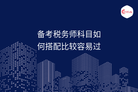 备考税务师科目如何搭配比较容易过