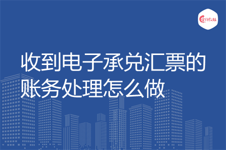 收到电子承兑汇票的账务处理怎么做