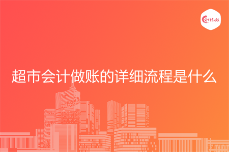 超市会计做账的详细流程是什么