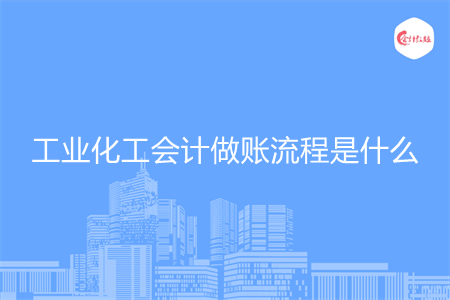 工业化工会计做账流程是什么