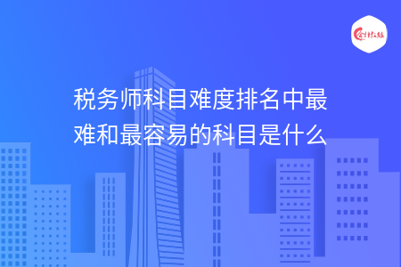 税务师科目难度排名中最难和最容易的科目是什么