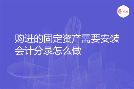 购进的固定资产需要安装会计分录怎么做