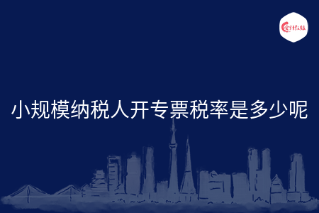小规模纳税人开专票税率是多少呢 小规模纳税人开专票税率是多少呢