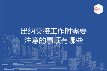 出納交接工作時(shí)需要注意的事項(xiàng)有哪些
