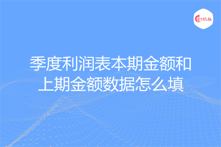 季度利润表本期金额和上期金额数据怎么填