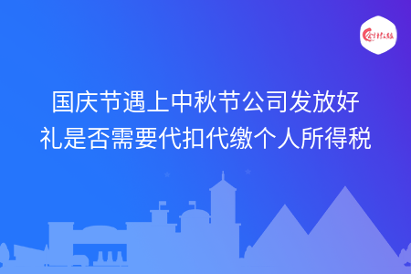 国庆节遇上中秋节公司发放好礼是否需要代扣代缴个人所得税