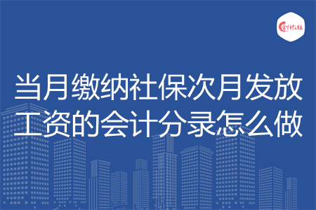 当月缴纳社保次月发放工资的会计分录怎么做