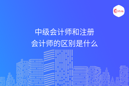 中級會計師和注冊會計師的區(qū)別是什么