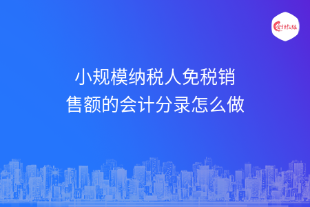 小规模纳税人免税销售额的会计分录怎么做