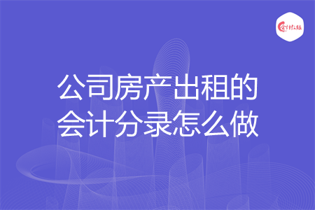 公司房产出租的会计分录怎么做