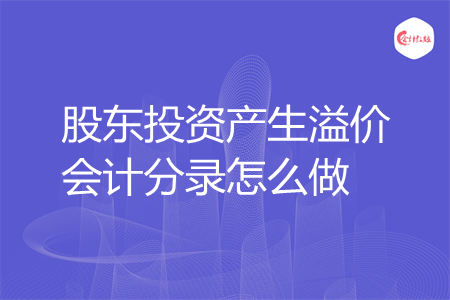 股东投资产生溢价会计分录怎么做