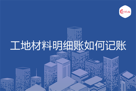 工地材料明细账如何记账