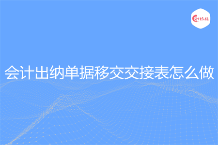 會計出納單據(jù)移交交接表怎么做