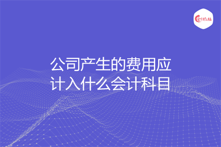 公司产生的费用应计入什么会计科目