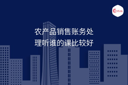 农产品销售账务处理听谁的课比较好