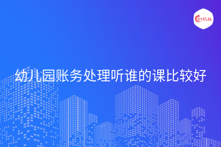 幼儿园账务处理听谁的课比较好
