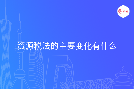 資源稅法的主要變化有什么