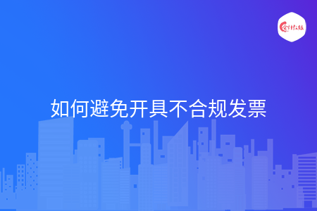 如何避免开具不合规发票