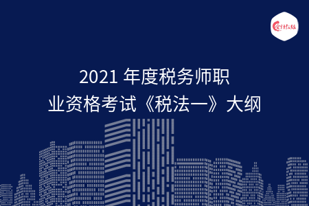 2021年度税务师职业资格考试《税法一》大纲