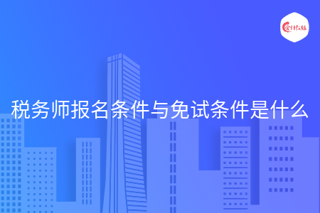 税务师报名条件与免试条件是什么