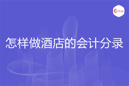 怎样做酒店的会计分录 怎样做酒店的会计分录