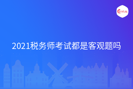 2021税务师考试都是客观题吗