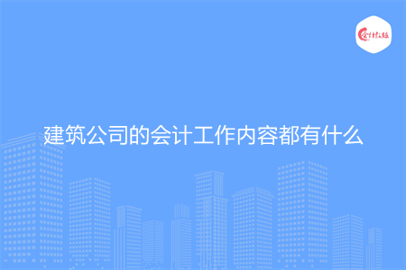 建筑公司的会计工作内容都有什么