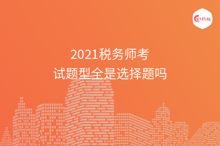 2021税务师考试题型全是选择题吗