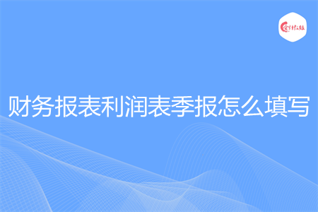 财务报表利润表季报怎么填写