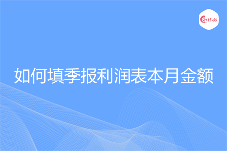 如何填季报利润表本月金额