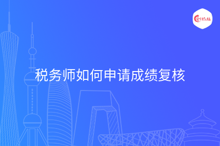 税务师如何申请成绩复核