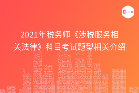 2021年税务师《涉税服务相关法律》科目考试题型相关介绍