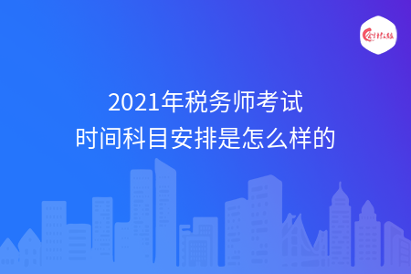 2021年税务师考试时间科目安排是怎么样的