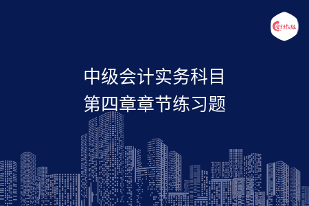 中级会计实务科目第四章章节练习题