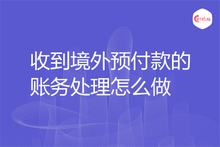 收到境外预付款的账务处理怎么做
