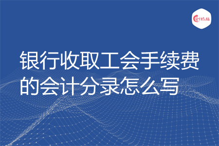 银行收取工会手续费的会计分录怎么写