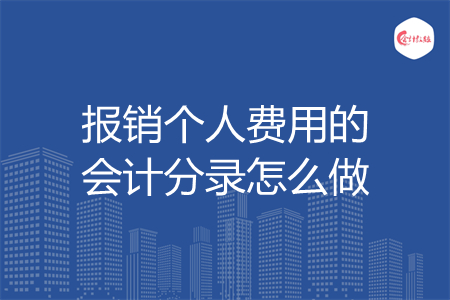 报销个人费用的会计分录怎么做 报销个人费用的会计分录怎么做