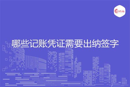 哪些記賬憑證需要出納簽字