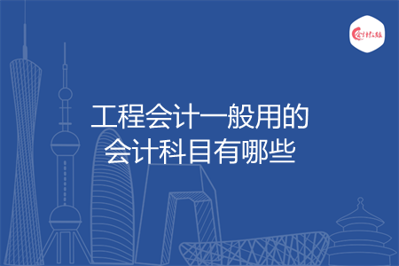 工程会计一般用的会计科目有哪些