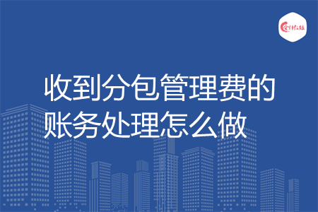 收到分包管理费的账务处理怎么做