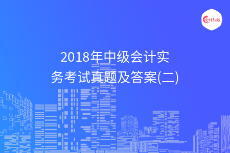 2018年中级会计实务考试真题及答案(二)