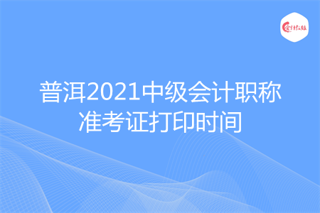 普洱2021中級(jí)會(huì)計(jì)職稱準(zhǔn)考證打印時(shí)間