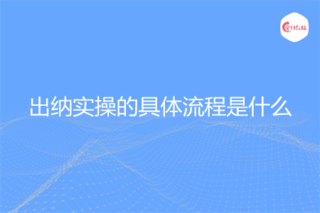 出納實(shí)操的具體流程是什么