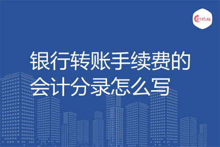银行转账手续费的会计分录怎么写