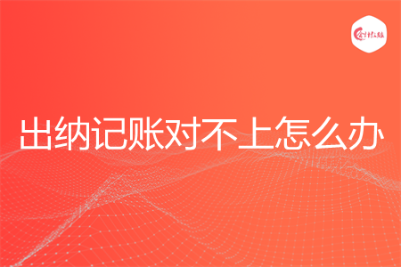 出納記賬對不上怎么辦