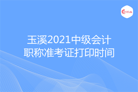 玉溪2021中級會計職稱準考證打印時間